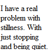 lilly_c: I have a real problem with stillness with just stopping and being quiet black text white background (Stillness)