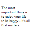 lilly_c: The most important thing is to enjoy your life to be happy it's all that matters black text white background (All that matters)
