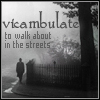 autographedcat: (vicambulate - walking about in the stre)