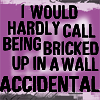 trillingstar: Text, all-caps, reads "I would hardly call being bricked up in a wall accidental" on a purple, white, and gray bg (oz hardly accidental)