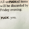 highlyeccentric: Slightly modified sign: all unFUCKed items will be cleared by friday afternoon. FUCK you. (All unfucked items will be discarded. Fu)
