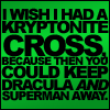 sabinetzin: I wish I had a kryptonite cross, because then you would keep Dracula and Superman away (dc - superman and dracula)