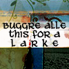 grey_gazania: a stylized background with text: buggre alle this for a larke (thud. thud. thud. splat.)