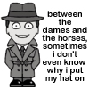 petra: A man in a fedora with text: Between the dames and the horses, sometimes I don't even know why I put my hat on. (Cabin Pressure - Dames and horses)