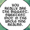 omens: "You really are the biggest, sweetest idiot in the whole nine realms." (JIM - sweetest idiot)