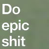 thedeadcat: Simple text: Do Epic Shit (Do Epic Shit)