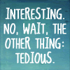 badbookworm: (Interesting or tedious)