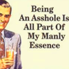 cadenzamuse: Fifties advertisment of a smiling white man with text: "Being an asshole is all part of my manly essence" (manly essence of asshole)