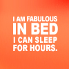 mewithme: Text: I Am Fabulous In Bed. I Can Sleep For Hours. (Fab In Bed)