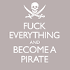 john: Fuck everything and become a pirate, in the style of 'Keep Calm and Carry On". (Brit: Fuck everything and become a pirat)