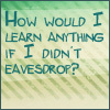 schattenstern: Quote: How would I learn anything if I didn't eavesdrop? (Tortall - Eavesdropping)