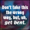 travelingdreamer: (get bent :D)
