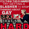vahinkoelain: Glee: "You think this is hard? Try getting a slasher to stop thinking about gay sex, THAT'S HARD" (hard gay sex is hard)