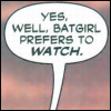sansets: Comic text bubble that reads "Yes, well, Batgirl likes to watch." (Batgirl - voyuer kink just comes with th)