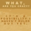 erika: (quotes: h2g2: crazy is a possibility)