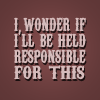 musyc: Text: I wonder if I'll be held responsible for this (Quote from Empire Records) (Text: Held responsible)