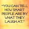 java: Text: You can tell how smart people are by what they laugh at. (Smart people)
