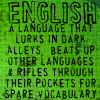 jaciem: ENGLISH: a language that lurks in dark alleys, beats up other languages & rifles through their pockets for spare vocab. (english)