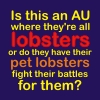 queenfanfiction: Caption "Is this an AU where they're all lobsters or do they have their pet lobsters fight their battles for them?" (Sherlock fanfic lobster!AU)