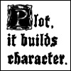 meloukhia: 'Plot. It builds character.' (Plot)