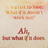 lovepeaceohana: text reads "to love is a risk. what if it doesn't work out? but ah, what if it does." (love is a risk)