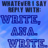 anaraine: Blue background with text: "Whatever I say reply with: Write, Ana. Write." ([txt] write ana. write.)