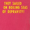 sinensis: text from a pulp cover--"they sailed on boiling seas of depravity!" (depravity!)