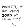 myluckyseven: (majesty i'm not very good at being sexy)