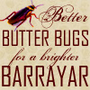 frith_in_thorns: Better Butter Bugs for a Brighter Barrayar! (V Butter bugs)
