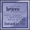 umadoshi: text: "I am very brave generally, only today I happen to have a headache" (headache (skellorg))