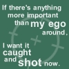 highlyeccentric: If there's anything more important than my ego around, I want it caught and shot now (Ego)