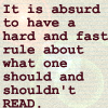nishatalitha: Text = it is absurb to have a hard and fast rule about what one should and shouldn't read (Hard and Fast Rule)