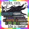 rainbow: Edw Gorey drawing of a black and white cat on a stack of books, with text "books, cats, life is sweet" (life is good)