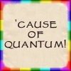 rainbow: text: "'Cause of quantum!" (just because)