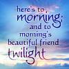 erika: Text: here's to morning, and to morning's beautiful friend, twilight. (quotes: poetry: morning & twilight)
