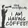 the_shoshanna: a little figure shouts into a megaphone: HEY EVERYBODY, I AM HAVING COFFEE! (IAMHAVINGCOFFEE)