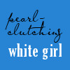 sara: pearl-clutching white girl (pearl-clutching white girl)