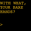 antimony: The text "With what, your bare hands?" and a blinking cursor, as if at a computer prompt. (with your bare hands?)