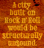 erika: Text: A city built on rock'n'roll would be structurally unsound. (words: we built this city)