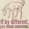 go_dog_go: Drawing of a unicorn with text, "If by different, you mean awesome" (different means awesome)