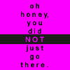 amadi: Text icon reading: "Oh honey, you did NOT just go there." (You did NOT just go there)