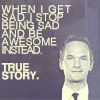 0jack: Sepia photo of Neil Patrick Harris. "When I get sad I stop being sad and be awesome instead. True story." (Awesome is a great coping mechanism.)