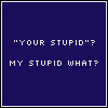 serial: "Your stupid?" "My stupid what?" (IT'S YOU'RE.)