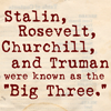 serial: "Stalin, Rosevelt [sic], Churchill, and Truman were known as the 'Big Three.'" (The "Big Three.")