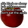 alexseanchai: Red apple, captioned: skin black as ebony, hair white as snow, lips red as rose—don't eat the apple (ebony Snow White)