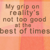 megpie71: Text: "My grip on reality's not too good at the best of times." (reality)