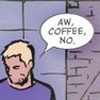 dapatty: Clint Barton from the Matt Fraction comic book run with the text bubble "Aw Coffee No." (Hawkguy Coffee no)