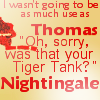 muccamukk: Text: I wasn't going to be as much use as Thomas "Oh, sorry,was that your Tiger Tank?" Nightingale. (RoL: Tiger Tank)