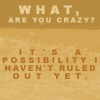 gavagai: "What, are you crazy?" "It's a possibility I haven't ruled out yet" [from HHGTTG] (are you crazy?)