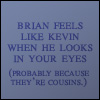 kikiduck: (brian feels like kevin)